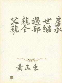 父亲过世房产母亲全部继承公证费用封面