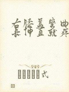 右膝盖弯曲时间长伸直就疼