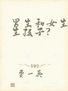 男生和女生如何生孩子?