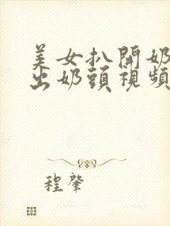 美女扒开奶罩露出奶头视频网站