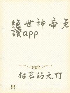 绝世神帝免费阅读app