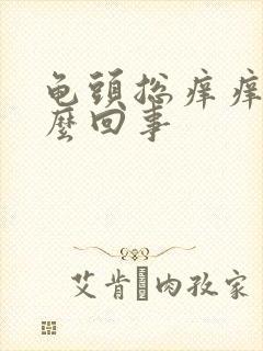 龟头总痒痒是怎么回事