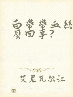 白带带血丝是怎么回事?