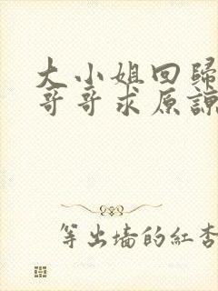 大小姐回归三个哥哥求原谅全集免费