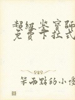 超级鉴宝师漫画免费下拉式六漫画