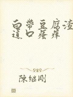 白带豆腐渣状阴道口瘙痒