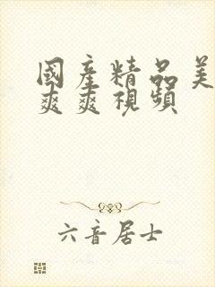 国产精品美女爽爽爽视频