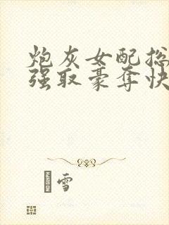 炮灰女配总在被强取豪夺快穿全文
