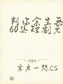 判你余生无归途60集短剧免费观看封面