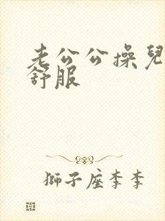 老公公操儿媳妇舒服