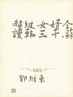 超级女婿全文阅读韩三千,苏迎夏