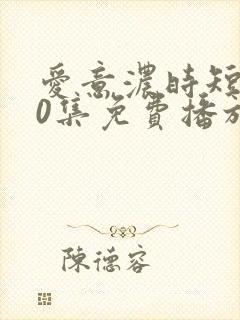 爱意浓时短剧60集免费播放