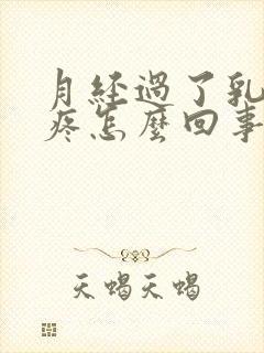 月经过了乳房还疼怎么回事儿