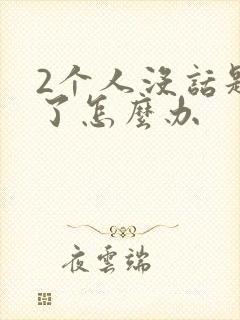 2个人没话题聊了怎么办