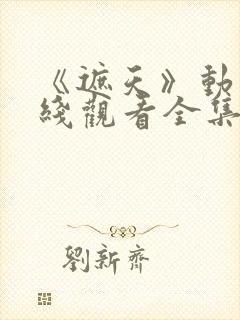 《遮天》动漫在线观看全集121集封面