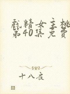 戏精女主桃花多第40集免费观看