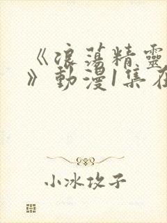 《浪荡精灵之森》动漫1集在线观看