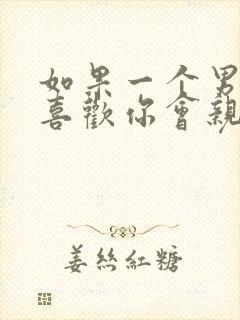 如果一个男人不喜欢你会亲你吗