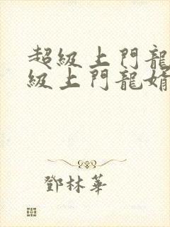 超级上门龙婿超级上门龙婿