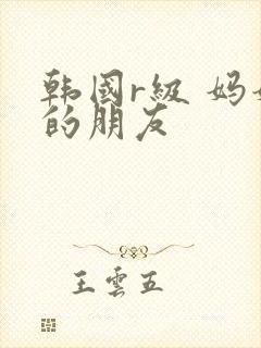 韩国r级 妈妈的朋友