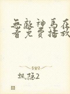无敌神马在线观看免费播放电影1