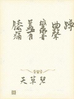 膝盖弯曲蹲起疼痛有响声