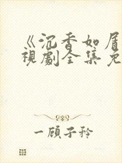 《沉香如屑》电视剧全集免费