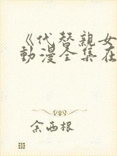 《代替亲女儿》动漫全集在线观看