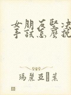 女朋友坚决要分手该怎么挽回