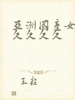 亚洲国产女人久久久久久