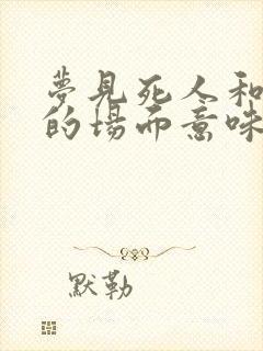 梦见死人和结婚的场面意味着什么