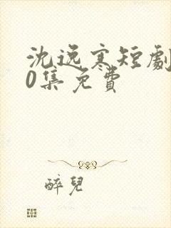 沈逸寒短剧100集免费