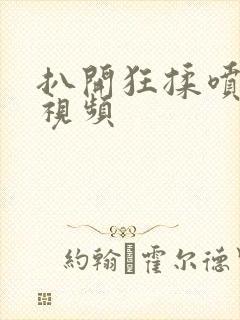 扒开狂揉喷水小视频封面