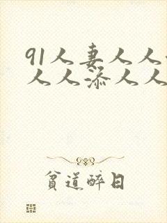 91人妻人人澡人人添人人爽