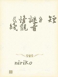 《情谜》短剧在线观看