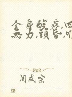 全身酸疼,四肢无力,头昏,喉咙疼