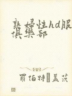 熟妇性hd服务俱乐部