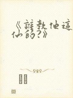 《谁教他这么修仙的?》