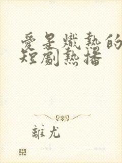 爱是炽热的秘密短剧热播