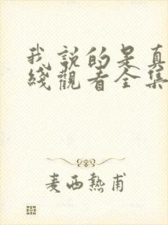 我说的是真的在线观看全集免费播放