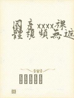 国产xxxx裸体视频无遮挡