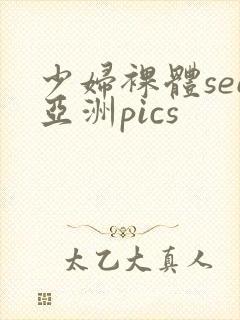 少妇裸体see亚洲pics