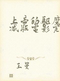 上帝的驱魔无删减版电影完整免费