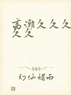 高潮久久久久久久久