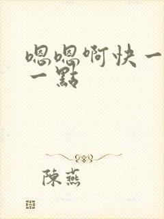 嗯嗯啊快一点深一点