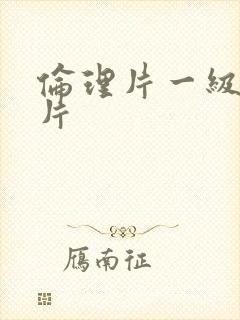 伦理片一级黄色片