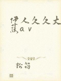 伊人久久大香线蕉aⅴ