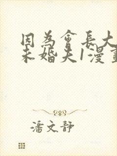 因为会长大人是未婚夫1漫画
