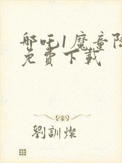 哪吒1魔童降临免费下载