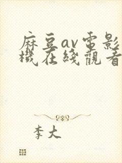 麻豆av电影手机在线观看